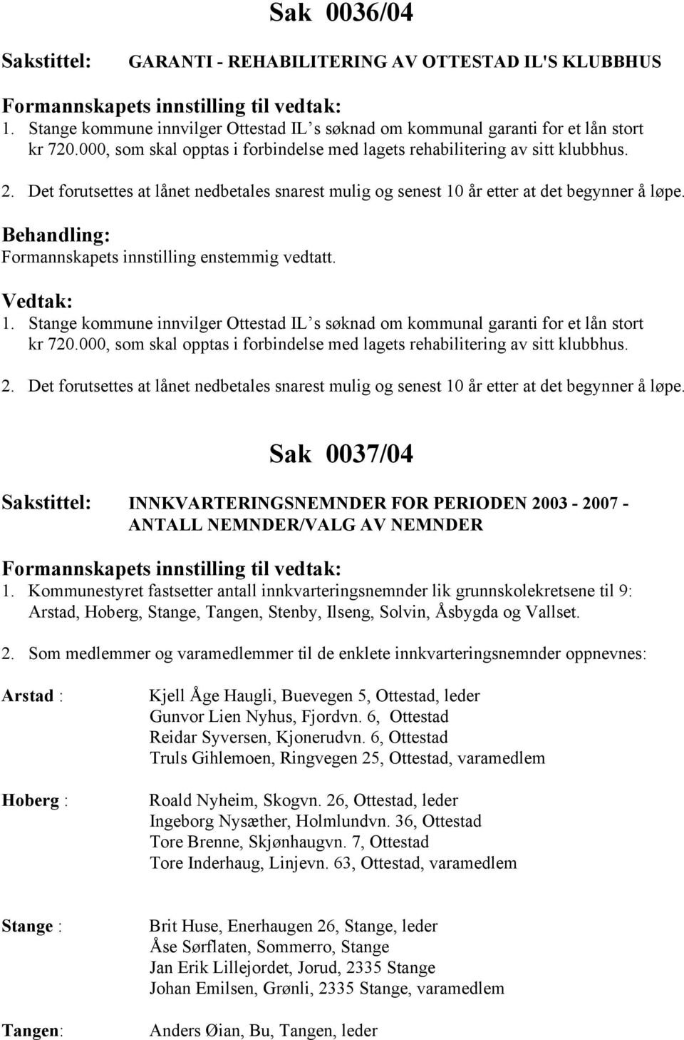 Formannskapets innstilling enstemmig vedtatt. 1. Stange kommune innvilger Ottestad IL s søknad om kommunal garanti for et lån stort kr 720.