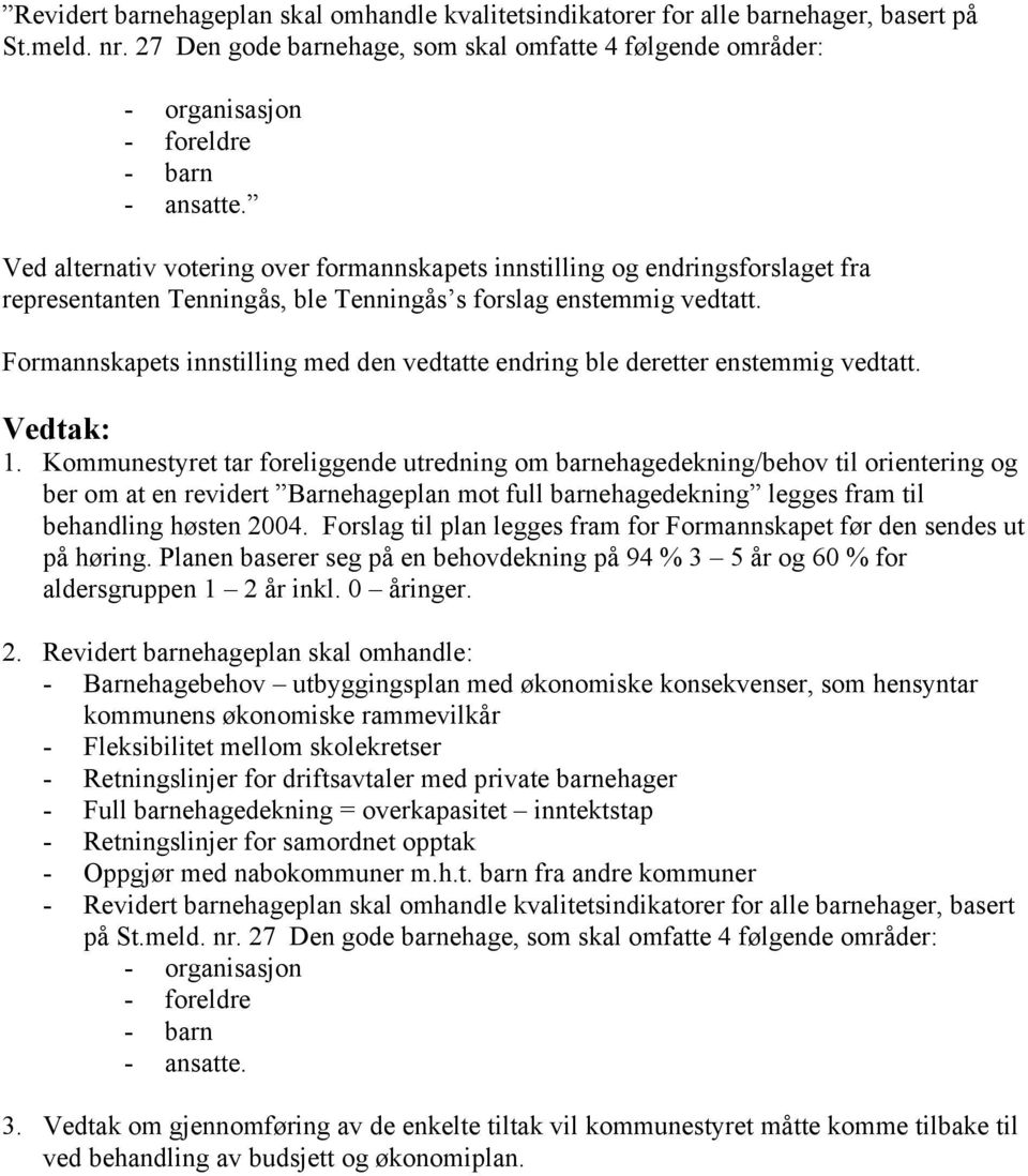 Ved alternativ votering over formannskapets innstilling og endringsforslaget fra representanten Tenningås, ble Tenningås s forslag enstemmig vedtatt.