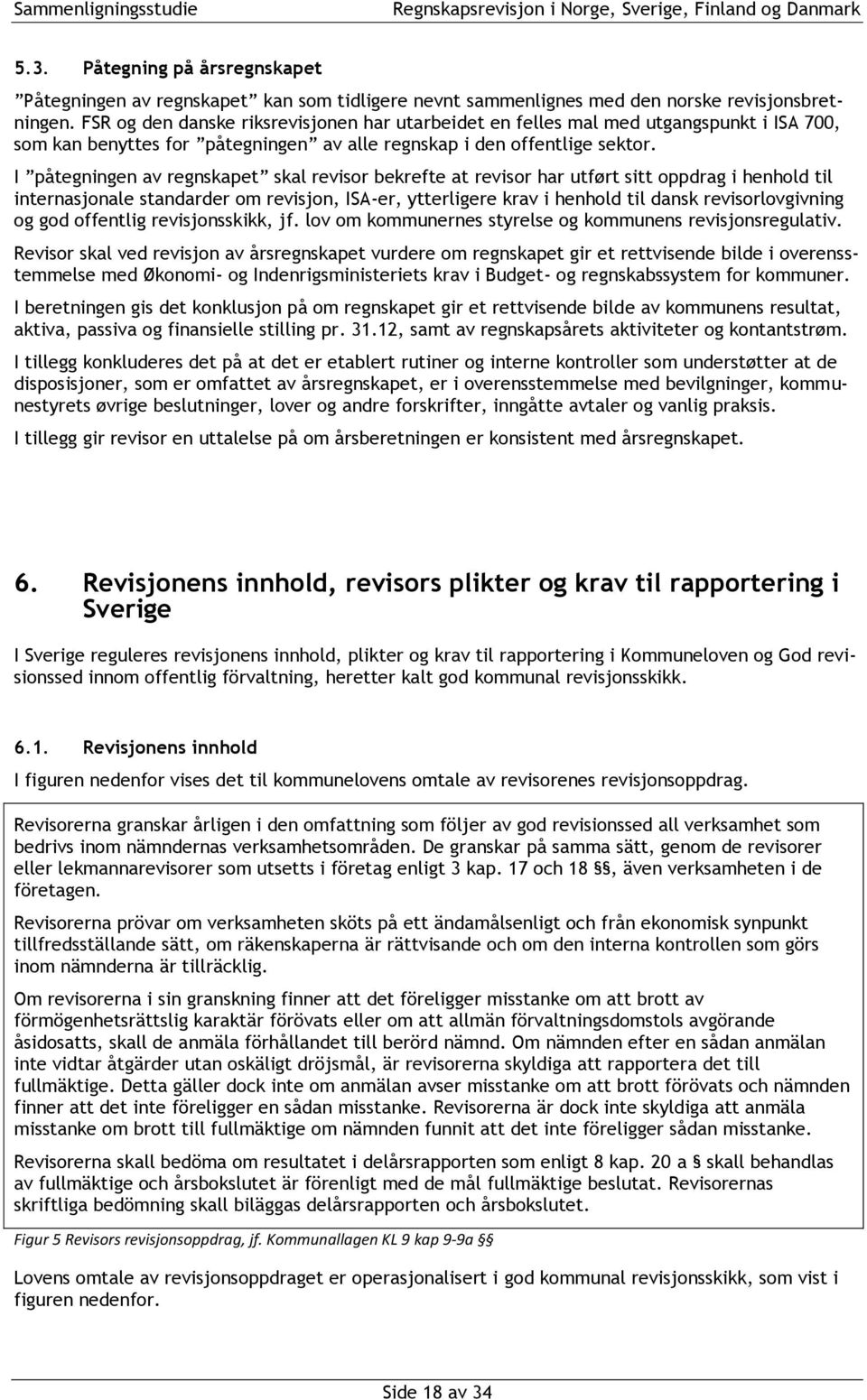 I påtegningen av regnskapet skal revisor bekrefte at revisor har utført sitt oppdrag i henhold til internasjonale standarder om revisjon, ISA-er, ytterligere krav i henhold til dansk