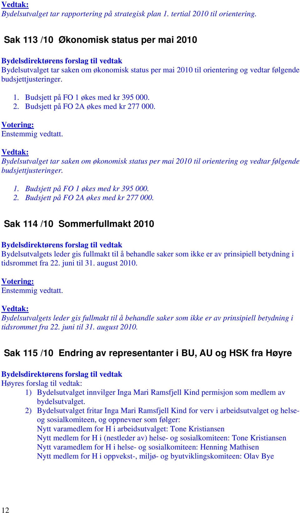 Bydelsutvalget tar saken om økonomisk status per mai 2010 til orientering og vedtar følgende budsjettjusteringer. 1. Budsjett på FO 1 økes med kr 395 000. 2. Budsjett på FO 2A økes med kr 277 000.