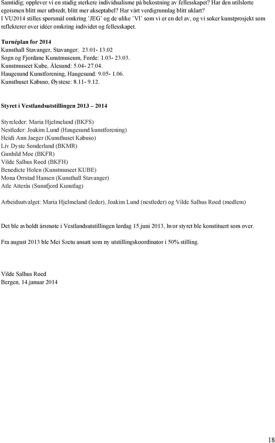 Turnéplan for 2014 Kunsthall Stavanger, Stavanger: 23.01-13.02 Sogn og Fjordane Kunstmuseum, Førde: 1.03-23.03. Kunstmuseet Kube, Ålesund: 5.04-27.04. Haugesund Kunstforening, Haugesund: 9.05-1.06.