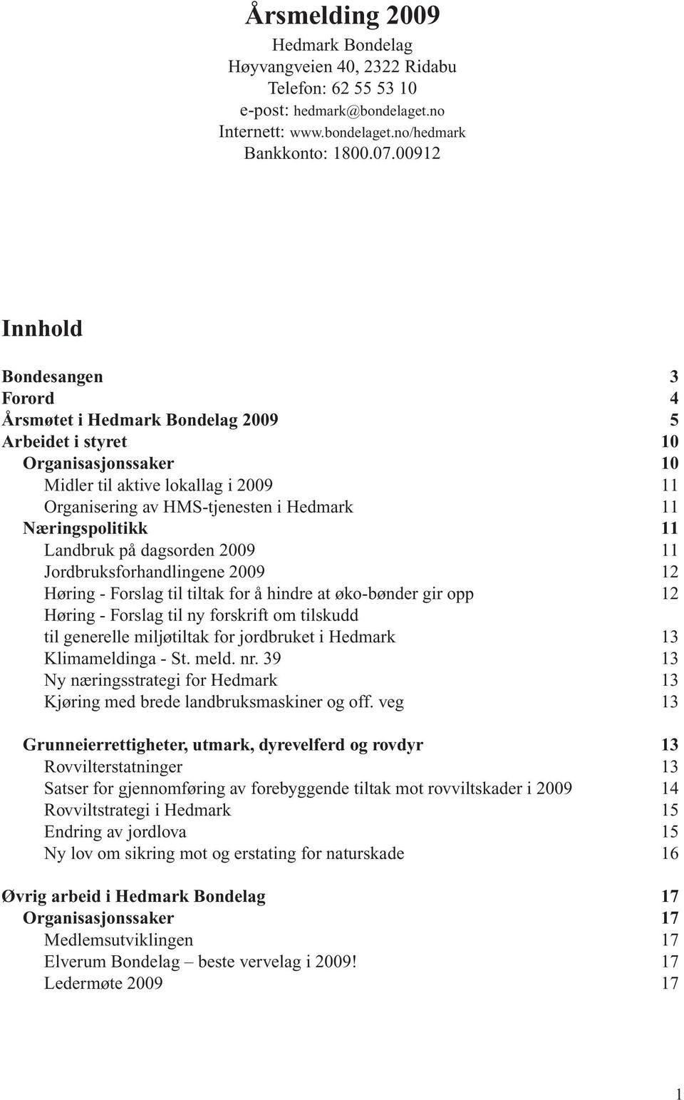 Næringspolitikk 11 Landbruk på dagsorden 2009 11 Jordbruksforhandlingene 2009 12 Høring - Forslag til tiltak for å hindre at øko-bønder gir opp 12 Høring - Forslag til ny forskrift om tilskudd til