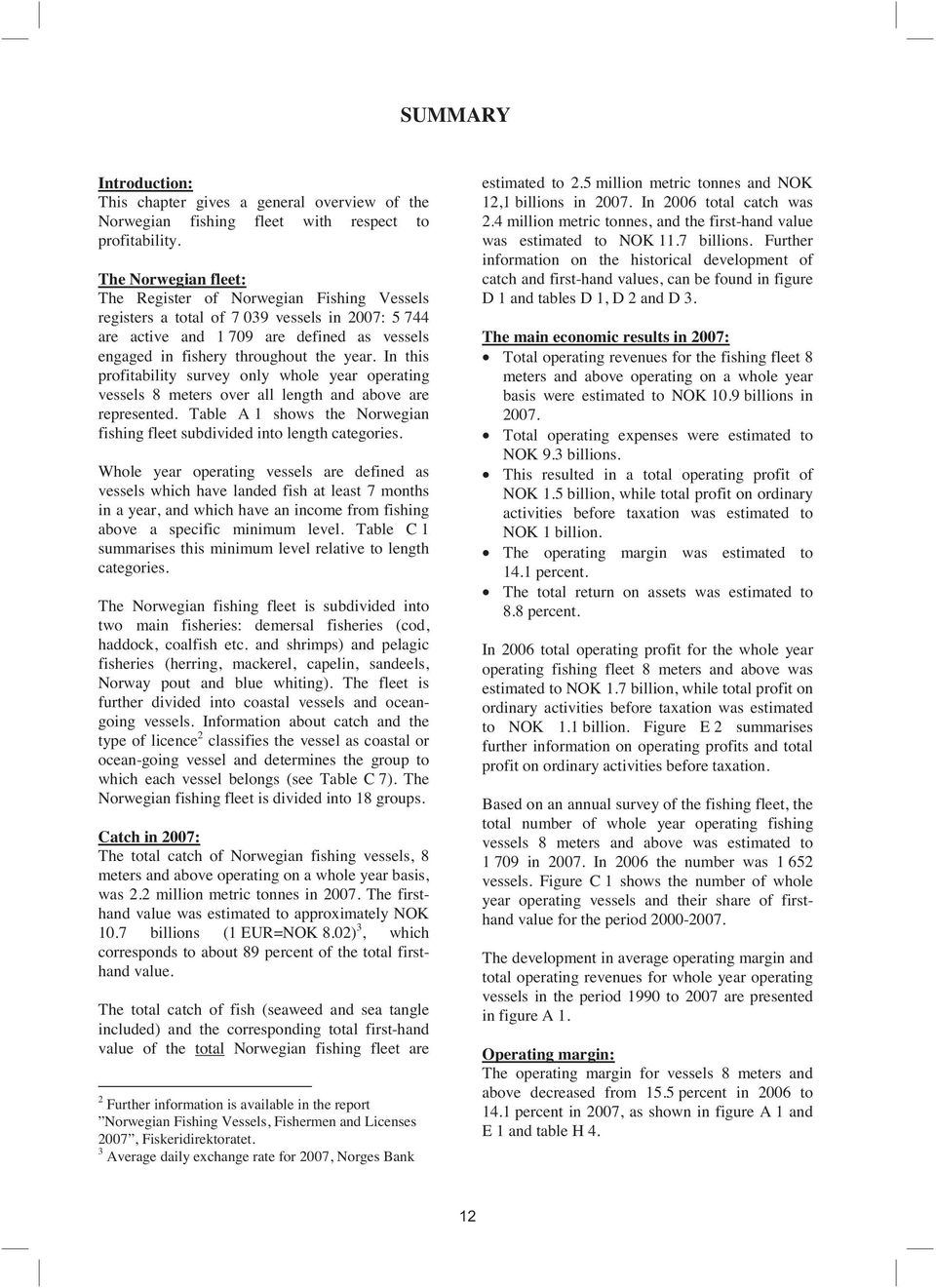 In this profitability survey only whole year operating vessels 8 meters over all length and above are represented. Table A 1 shows the Norwegian fishing fleet subdivided into length categories.