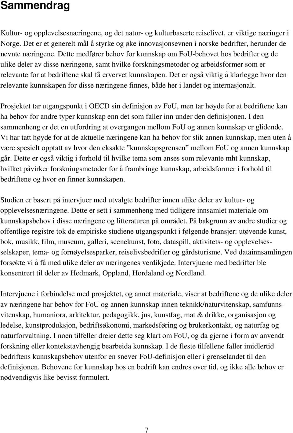 Dette medfører behov for kunnskap om FoU-behovet hos bedrifter og de ulike deler av disse næringene, samt hvilke forskningsmetoder og arbeidsformer som er relevante for at bedriftene skal få ervervet