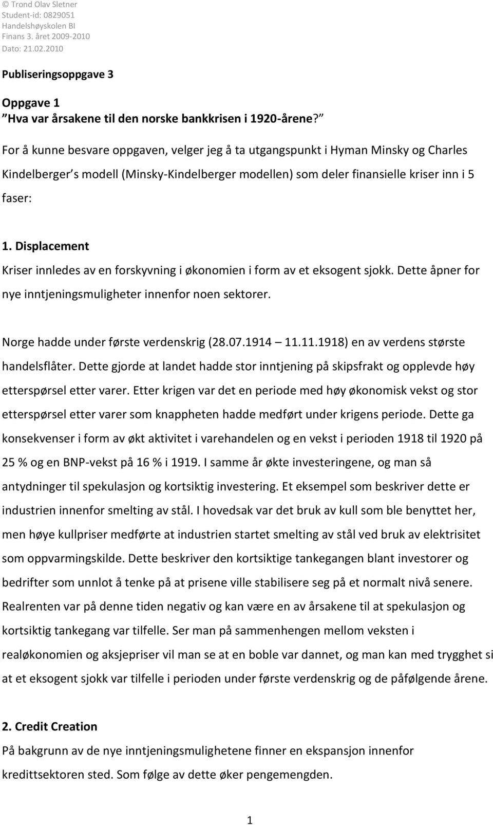 Displacement Kriser innledes av en forskyvning i økonomien i form av et eksogent sjokk. Dette åpner for nye inntjeningsmuligheter innenfor noen sektorer. Norge hadde under første verdenskrig (28.07.