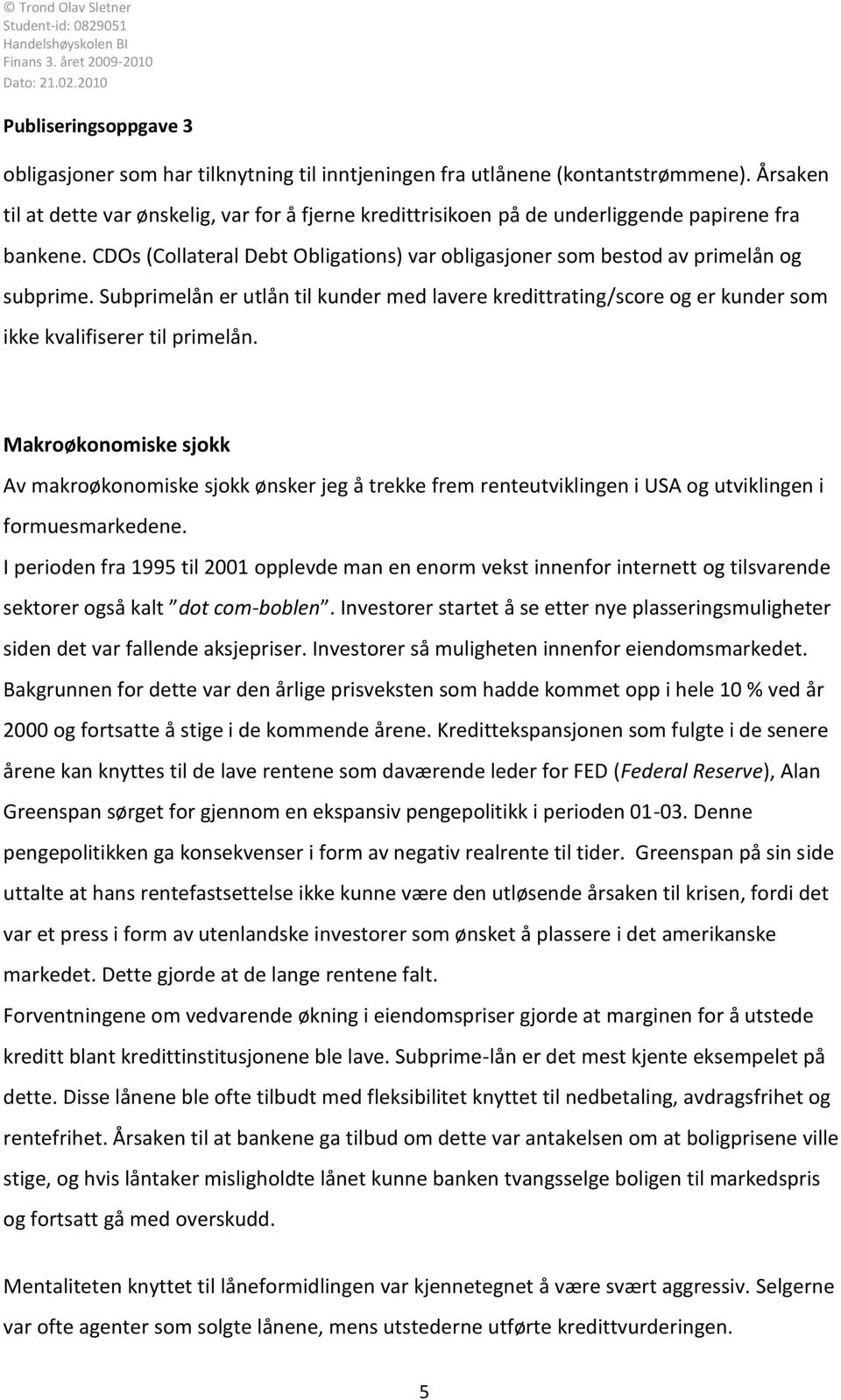 Makroøkonomiske sjokk Av makroøkonomiske sjokk ønsker jeg å trekke frem renteutviklingen i USA og utviklingen i formuesmarkedene.