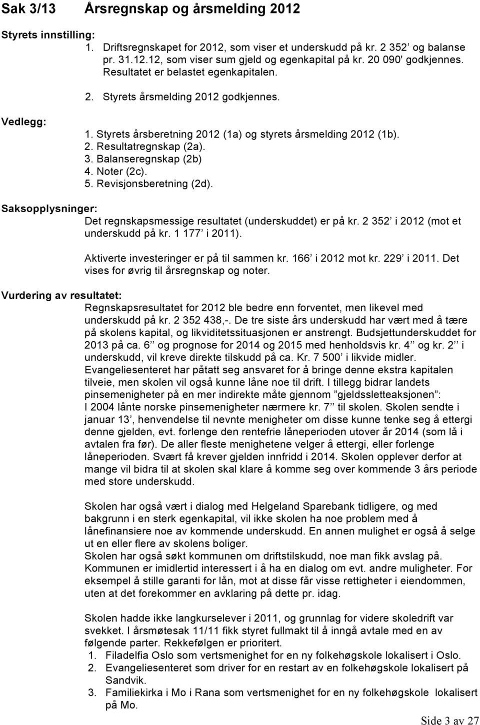 3. Balanseregnskap (2b) 4. Noter (2c). 5. Revisjonsberetning (2d). Saksopplysninger: Det regnskapsmessige resultatet (underskuddet) er på kr. 2 352 i 2012 (mot et underskudd på kr. 1 177 i 2011).