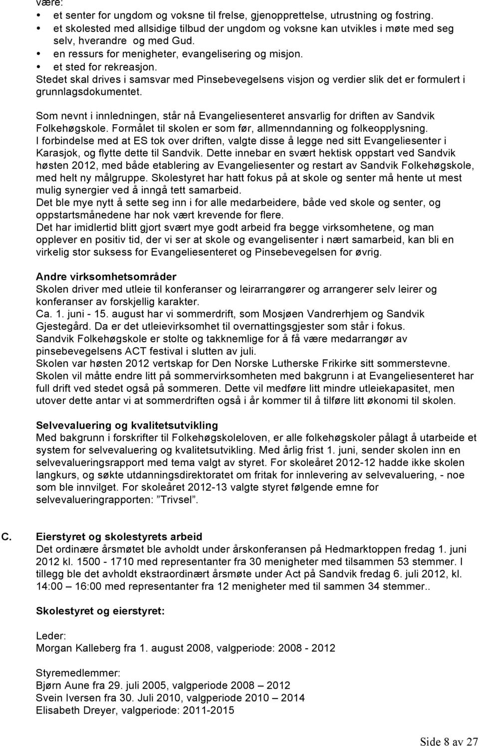 Som nevnt i innledningen, står nå Evangeliesenteret ansvarlig for driften av Sandvik Folkehøgskole. Formålet til skolen er som før, allmenndanning og folkeopplysning.