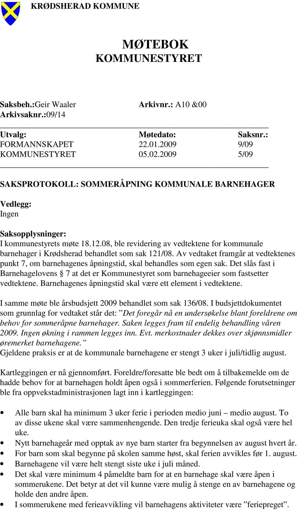 08, ble revidering av vedtektene for kommunale barnehager i Krødsherad behandlet som sak 121/08. Av vedtaket framgår at vedtektenes punkt 7, om barnehagenes åpningstid, skal behandles som egen sak.