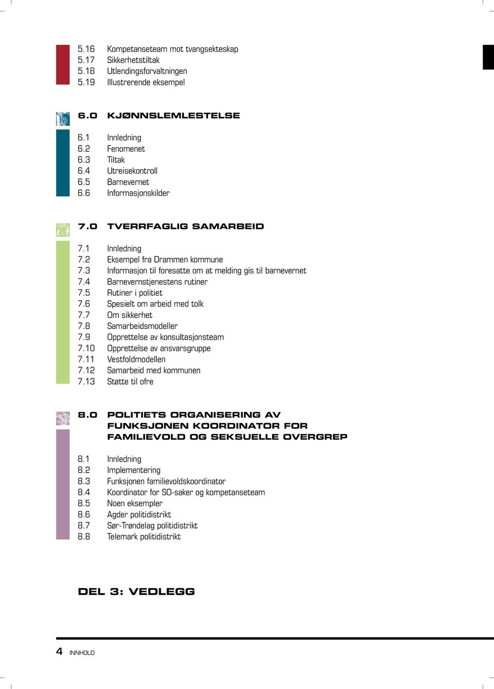 4 Barnevernstjenestens rutiner 7.5 Rutiner i politiet 7.6 Spesielt om arbeid med tolk 7.7 Om sikkerhet 7.8 Samarbeidsmodeller 7.9 Opprettelse av konsultasjonsteam 7.10 Opprettelse av ansvarsgruppe 7.