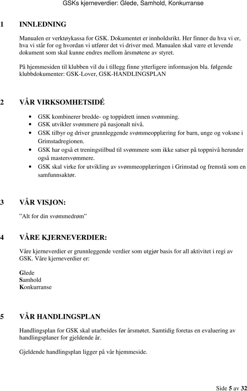 følgende klubbdokumenter: GSK-Lover, GSK-HANDLINGSPLAN 2 VÅR VIRKSOMHETSIDÉ GSK kombinerer bredde- og toppidrett innen svømming. GSK utvikler svømmere på nasjonalt nivå.