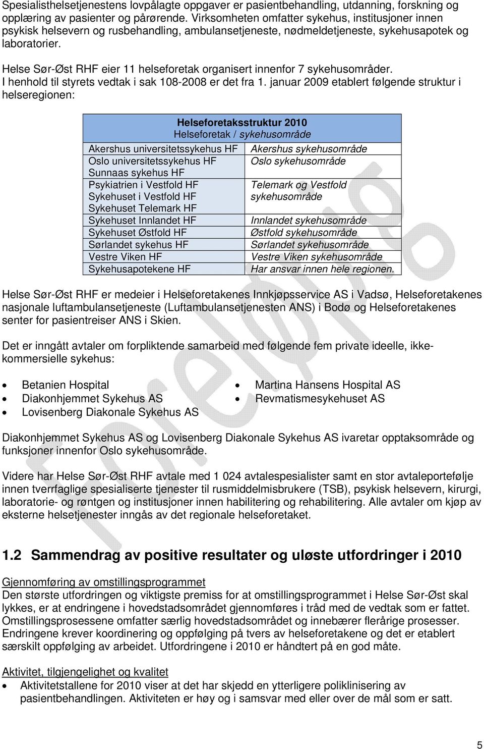 Helse Sør-Øst RHF eier 11 helseforetak organisert innenfor 7 sykehusområder. I henhold til styrets vedtak i sak 108-2008 er det fra 1.