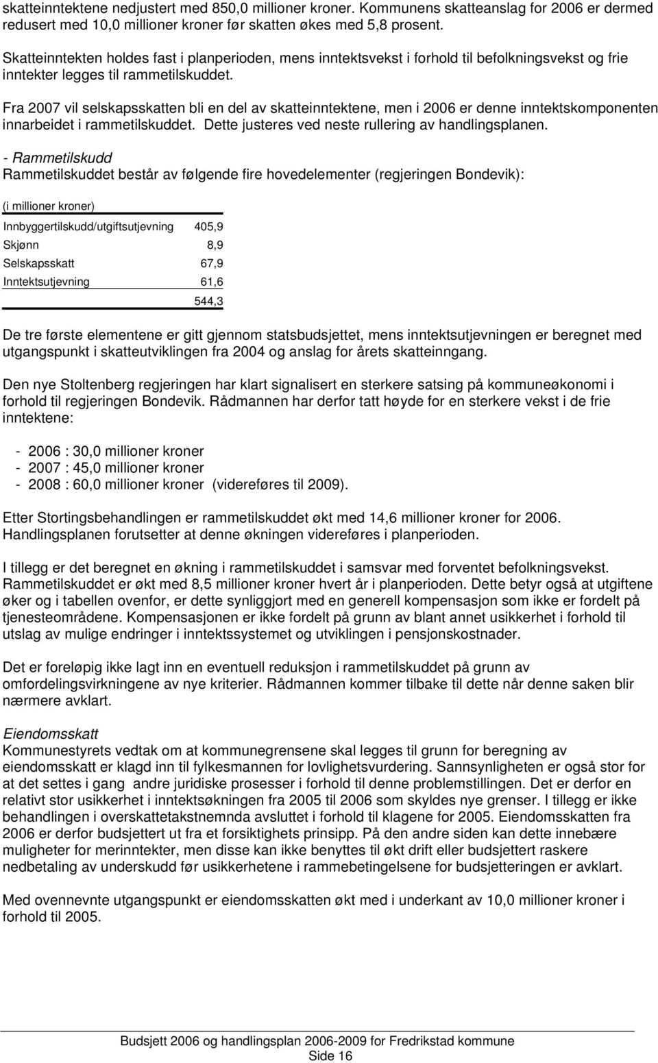 Fra 2007 vil selskapsskatten bli en del av skatteinntektene, men i 2006 er denne inntektskomponenten innarbeidet i rammetilskuddet. Dette justeres ved neste rullering av handlingsplanen.