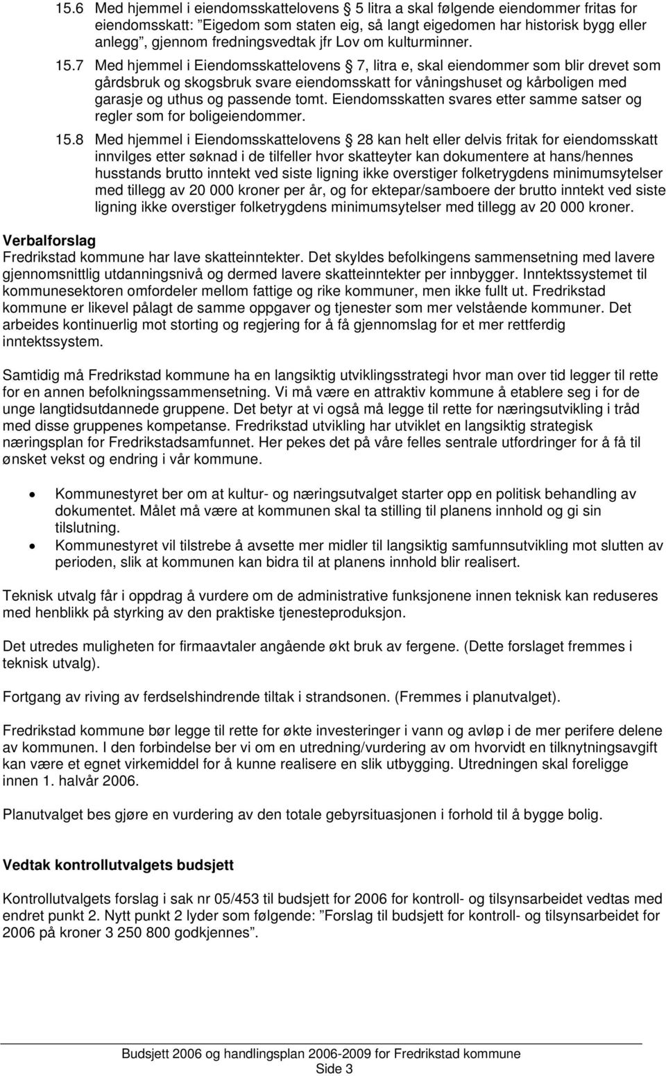 7 Med hjemmel i Eiendomsskattelovens 7, litra e, skal eiendommer som blir drevet som gårdsbruk og skogsbruk svare eiendomsskatt for våningshuset og kårboligen med garasje og uthus og passende tomt.