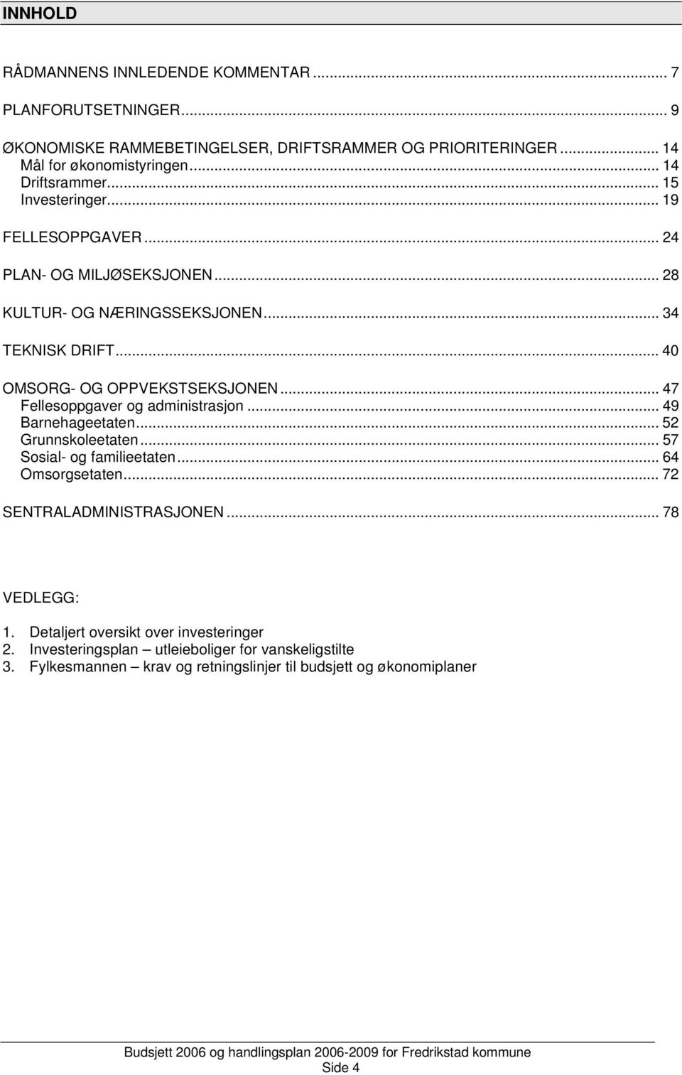 .. 40 OMSORG- OG OPPVEKSTSEKSJONEN... 47 Fellesoppgaver og administrasjon... 49 Barnehageetaten... 52 Grunnskoleetaten... 57 Sosial- og familieetaten... 64 Omsorgsetaten.