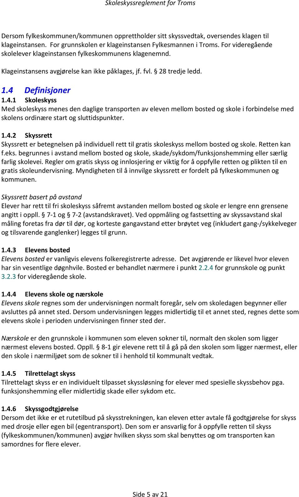 Definisjoner 1.4.1 Skoleskyss Med skoleskyss menes den daglige transporten av eleven mellom bosted og skole i forbindelse med skolens ordinære start og sluttidspunkter. 1.4.2 Skyssrett Skyssrett er betegnelsen på individuell rett til gratis skoleskyss mellom bosted og skole.