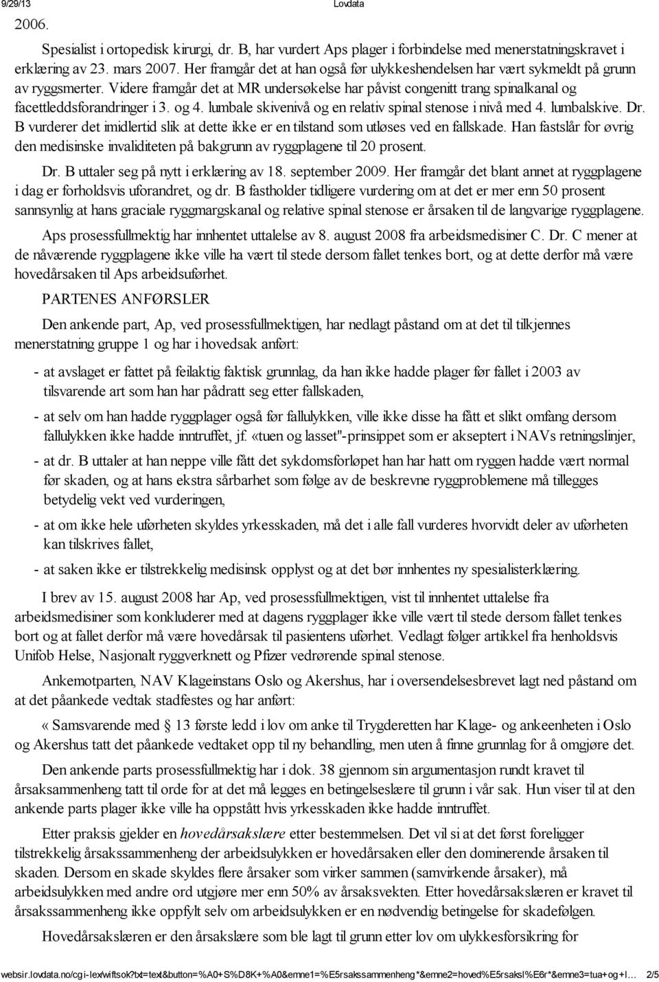 og 4. lumbale skivenivå og en relativ spinal stenose i nivå med 4. lumbalskive. Dr. B vurderer det imidlertid slik at dette ikke er en tilstand som utløses ved en fallskade.