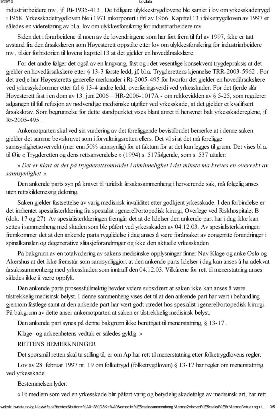 Siden det i forarbeidene til noen av de lovendringene som har ført frem til ftrl av 1997, ikke er tatt avstand fra den årsakslæren som Høyesterett oppstilte etter lov om ulykkesforsikring for