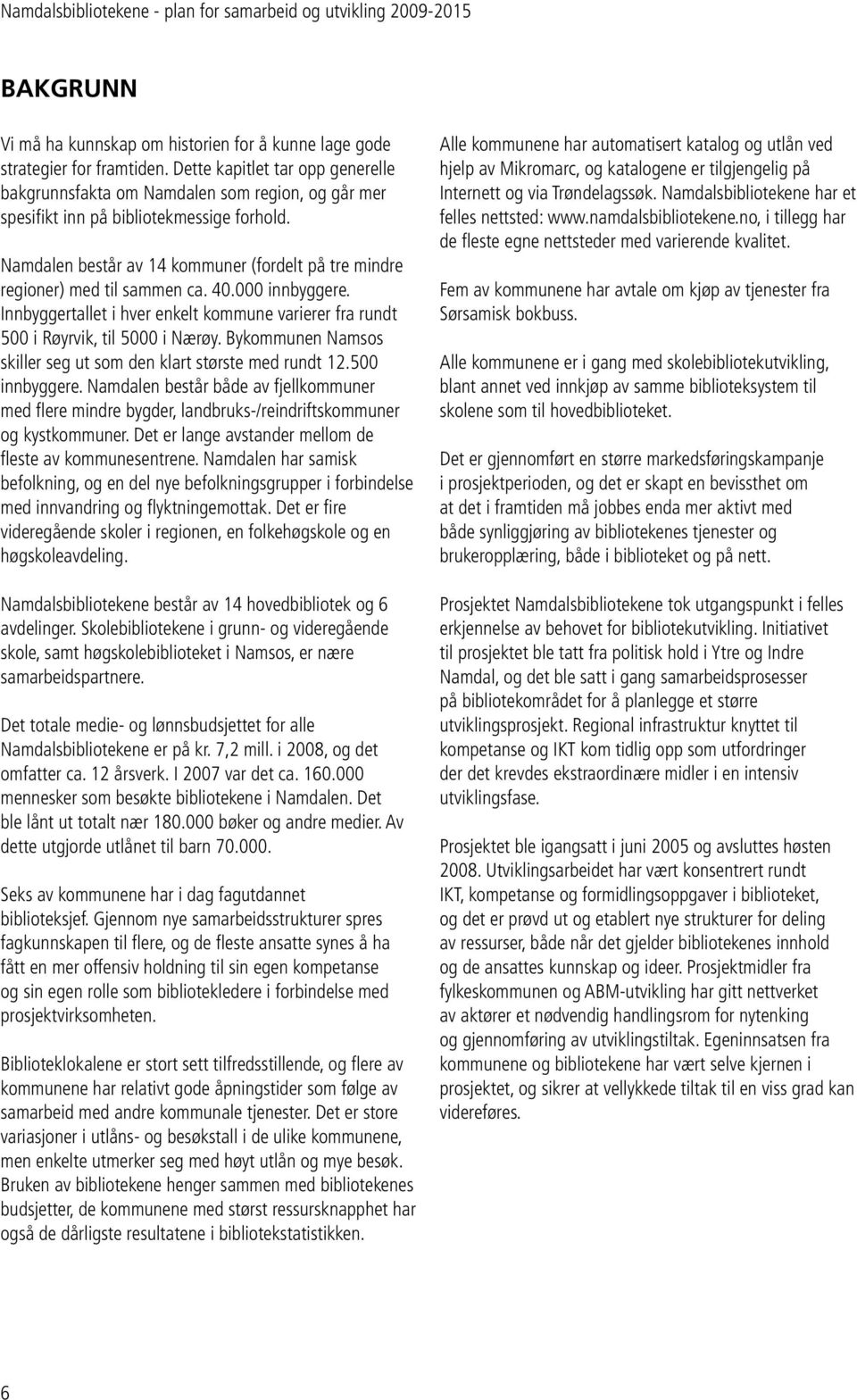 Namdalen består av 14 kommuner (fordelt på tre mindre regioner) med til sammen ca. 40.000 innbyggere. Innbyggertallet i hver enkelt kommune varierer fra rundt 500 i Røyrvik, til 5000 i Nærøy.