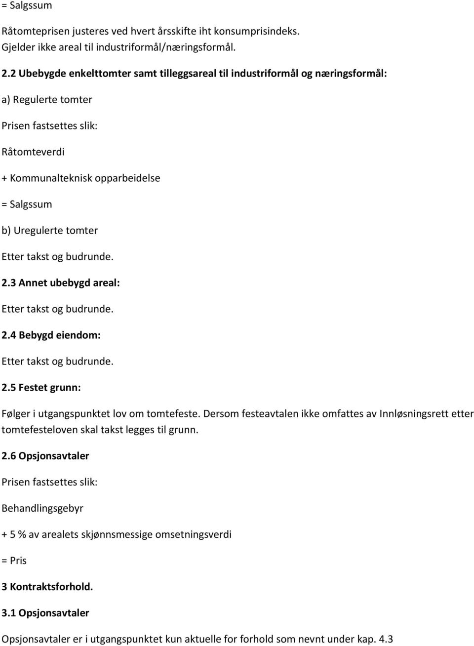 tomter Etter takst og budrunde. 2.3 Annet ubebygd areal: Etter takst og budrunde. 2.4 Bebygd eiendom: Etter takst og budrunde. 2.5 Festet grunn: Følger i utgangspunktet lov om tomtefeste.