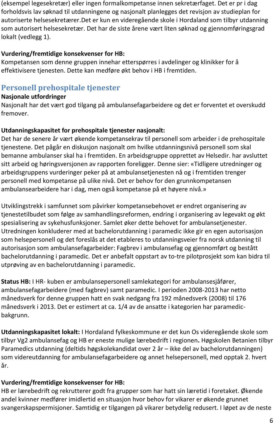 det er kun en videregående skole i Hordaland som tilbyr utdanning som autorisert helsesekretær. Det har de siste årene vært liten søknad og gjennomføringsgrad lokalt (vedlegg 1).