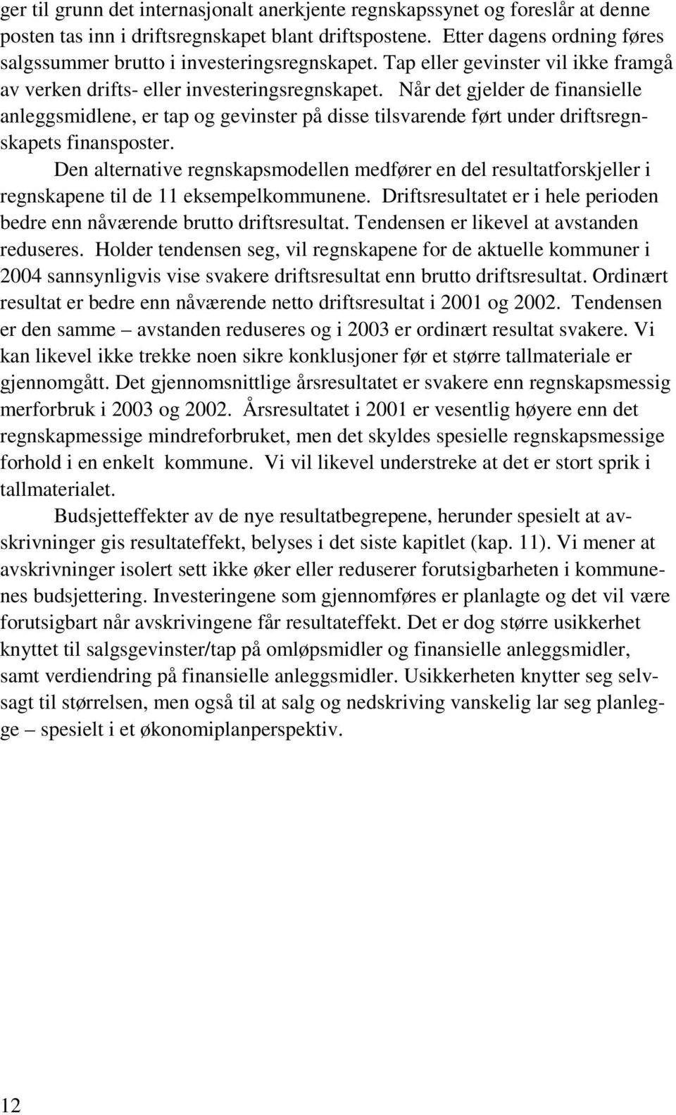 Når det gjelder de finansielle anleggsmidlene, er tap og gevinster på disse tilsvarende ført under driftsregnskapets finansposter.