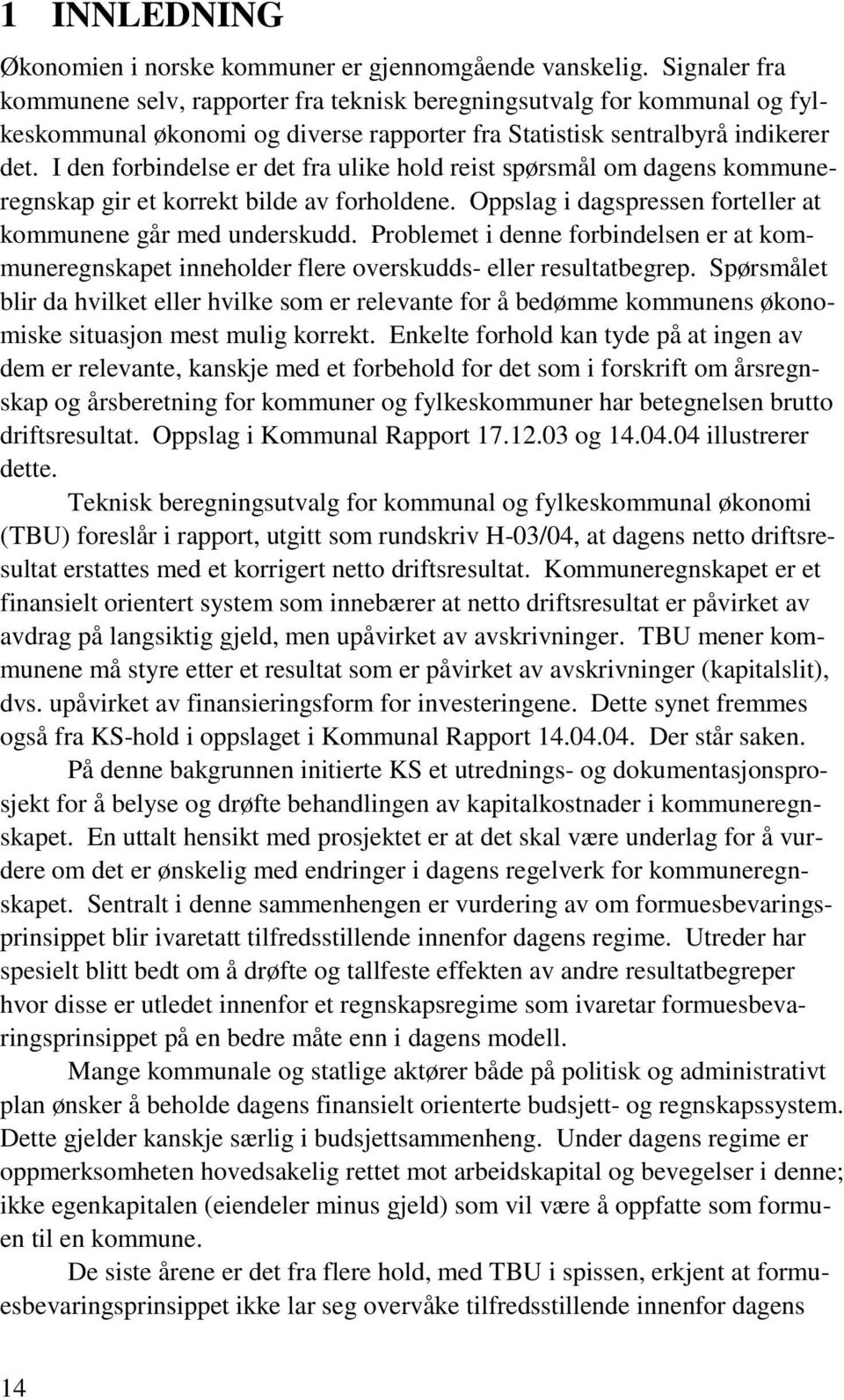 I den forbindelse er det fra ulike hold reist spørsmål om dagens kommuneregnskap gir et korrekt bilde av forholdene. Oppslag i dagspressen forteller at kommunene går med underskudd.