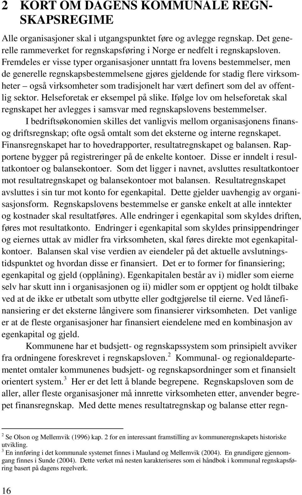 vært definert som del av offentlig sektor. Helseforetak er eksempel på slike. Ifølge lov om helseforetak skal regnskapet her avlegges i samsvar med regnskapslovens bestemmelser.