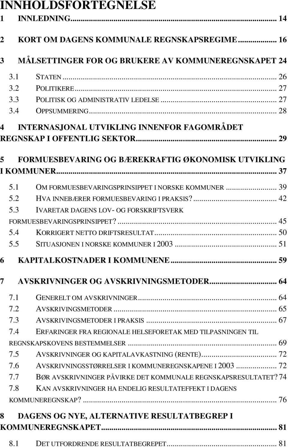 .. 29 5 FORMUESBEVARING OG BÆREKRAFTIG ØKONOMISK UTVIKLING I KOMMUNER... 37 5.1 OM FORMUESBEVARINGSPRINSIPPET I NORSKE KOMMUNER... 39 5.2 HVA INNEBÆRER FORMUESBEVARING I PRAKSIS?... 42 5.