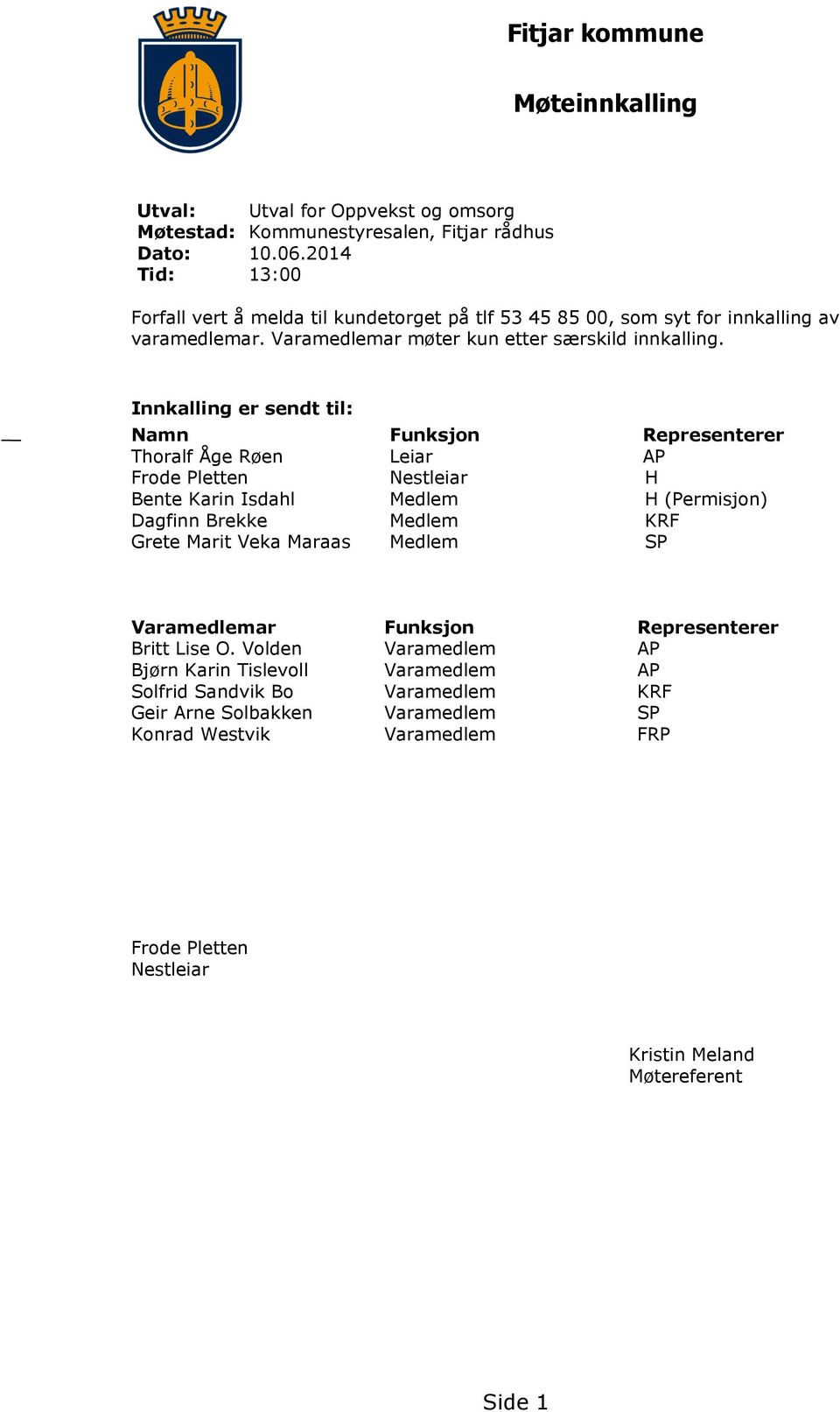 Innkalling er sendt til: Namn Funksjon Representerer Thoralf Åge Røen Leiar AP Frode Pletten Nestleiar H Bente Karin Isdahl Medlem H (Permisjon) Dagfinn Brekke Medlem KRF Grete Marit Veka