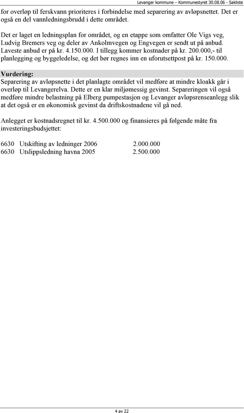 I tillegg kommer kostnader på kr. 200.000,- til planlegging og byggeledelse, og det bør regnes inn en uforutsettpost på kr. 150.000. Vurdering: Separering av avløpsnette i det planlagte området vil medføre at mindre kloakk går i overløp til Levangerelva.