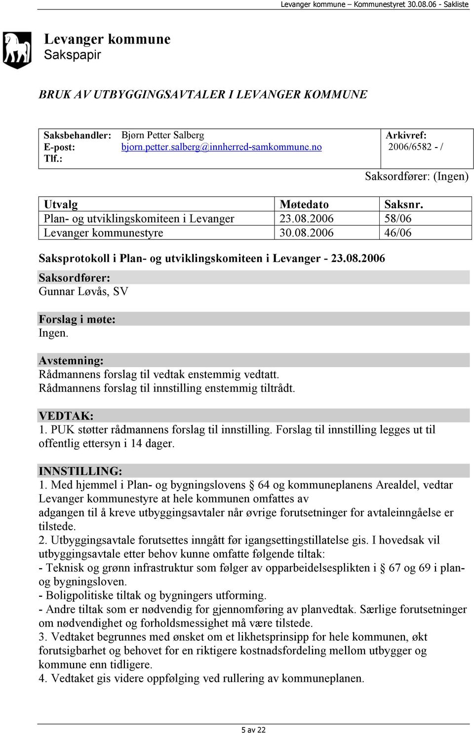 08.2006 Saksordfører: Gunnar Løvås, SV Forslag i møte: Ingen. Avstemning: Rådmannens forslag til vedtak enstemmig vedtatt. Rådmannens forslag til innstilling enstemmig tiltrådt. VEDTAK: 1.