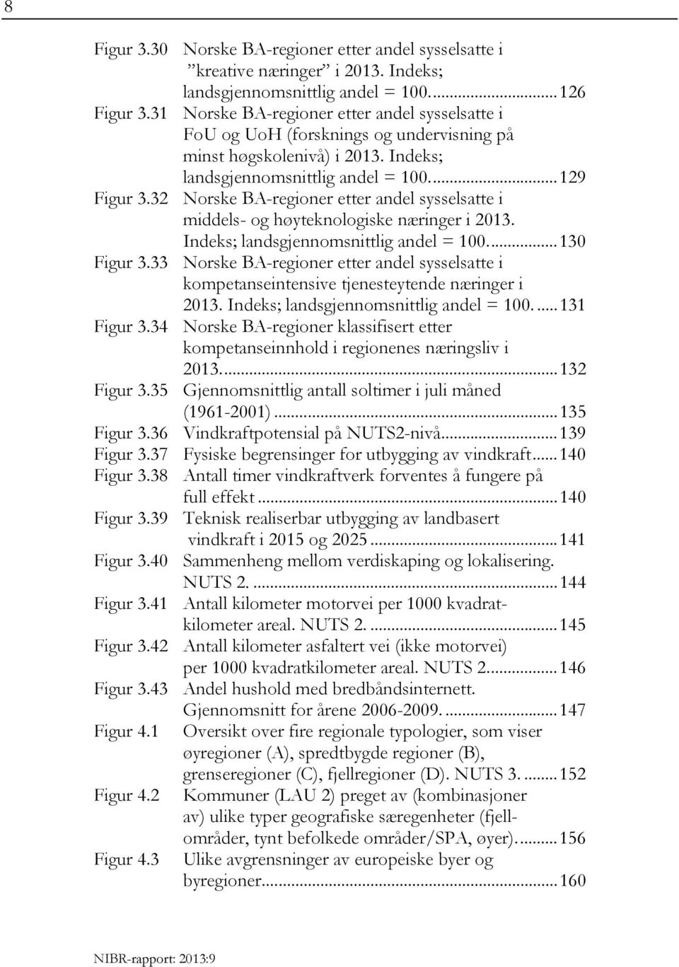 32 Norske BA-regioner etter andel sysselsatte i middels- og høyteknologiske næringer i 2013. Indeks; landsgjennomsnittlig andel = 100.... 130 Figur 3.