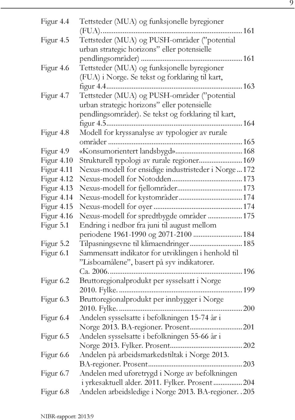 Se tekst og forklaring til kart, figur 4.5... 164 Figur 4.8 Modell for kryssanalyse av typologier av rurale områder... 165 Figur 4.9 «Konsumorientert landsbygd»... 168 Figur 4.