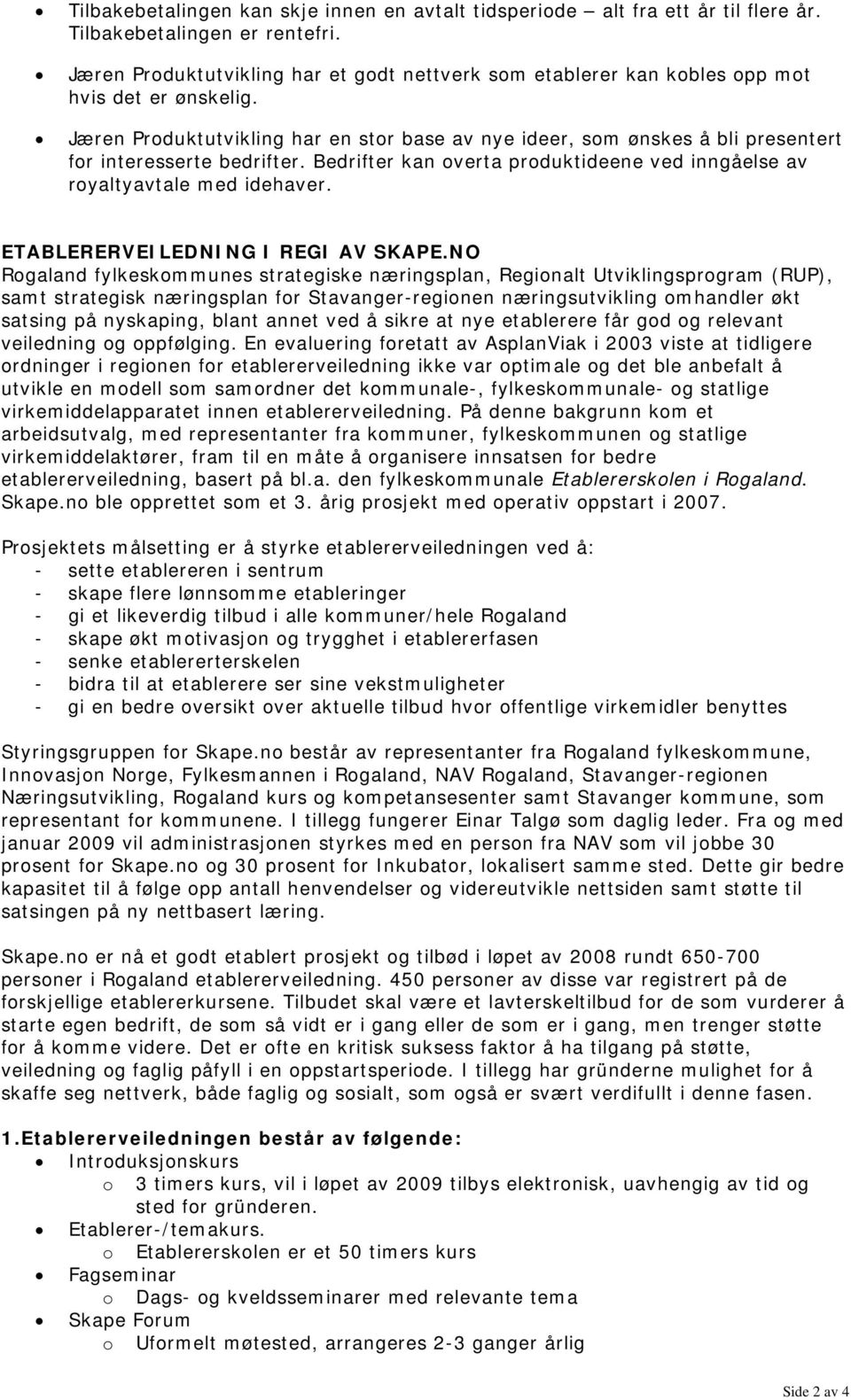 Jæren Produktutvikling har en stor base av nye ideer, som ønskes å bli presentert for interesserte bedrifter. Bedrifter kan overta produktideene ved inngåelse av royaltyavtale med idehaver.