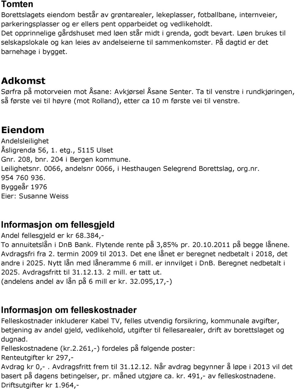 Adkomst Sørfra på motorveien mot Åsane: Avkjørsel Åsane Senter. Ta til venstre i rundkjøringen, så første vei til høyre (mot Rolland), etter ca 10 m første vei til venstre.