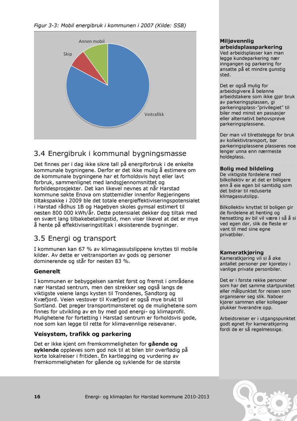 Det kan likevel nevnes at når Harstad kommune søkte Enova om støttemidler innenfor Regjeringens tiltakspakke i 2009 ble det totale energieffektiviseringspotensialet i Harstad rådhus 1B og Hagebyen