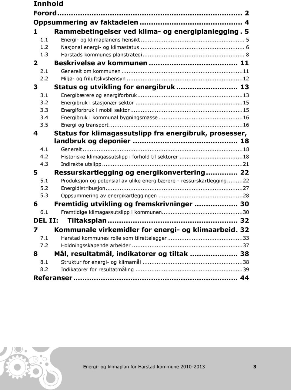 1 Energibærere og energiforbruk... 13 3.2 Energibruk i stasjonær sektor... 15 3.3 Energiforbruk i mobil sektor... 15 3.4 Energibruk i kommunal bygningsmasse... 16 3.5 Energi og transport.