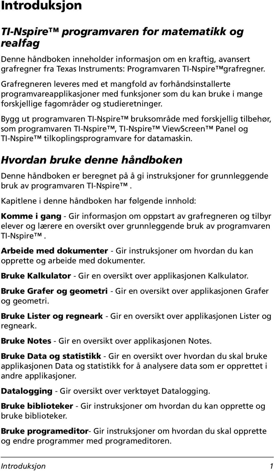 Bygg ut programvaren TI-Nspire bruksområde med forskjellig tilbehør, som programvaren TI-Nspire, TI-Nspire ViewScreen Panel og TI-Nspire tilkoplingsprogramvare for datamaskin.