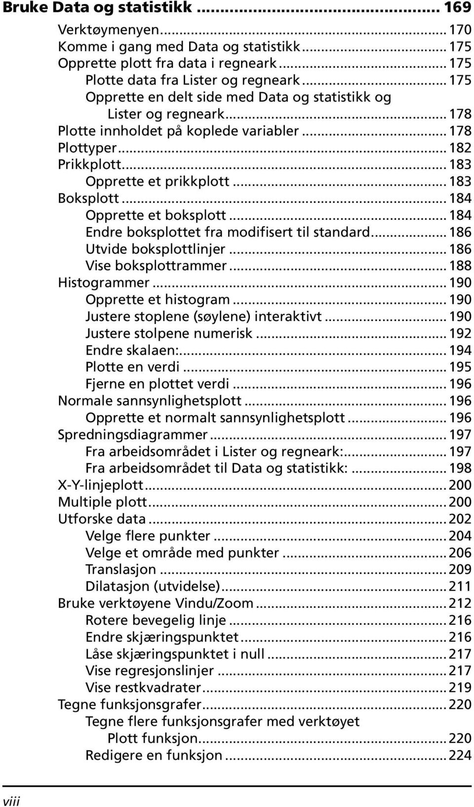 ..184 Opprette et boksplott...184 Endre boksplottet fra modifisert til standard...186 Utvide boksplottlinjer...186 Vise boksplottrammer...188 Histogrammer...190 Opprette et histogram.