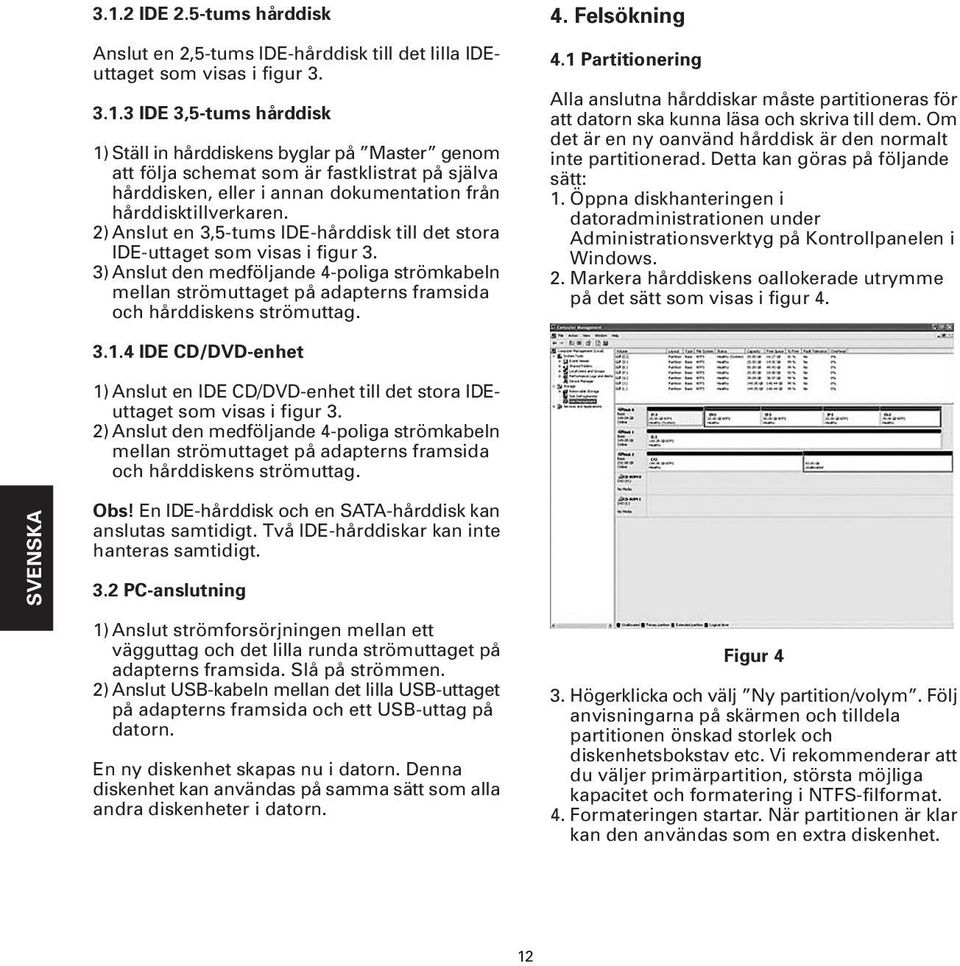 4. Felsökning 4.1 Partitionering Alla anslutna hårddiskar måste partitioneras för att datorn ska kunna läsa och skriva till dem. Om det är en ny oanvänd hårddisk är den normalt inte partitionerad.