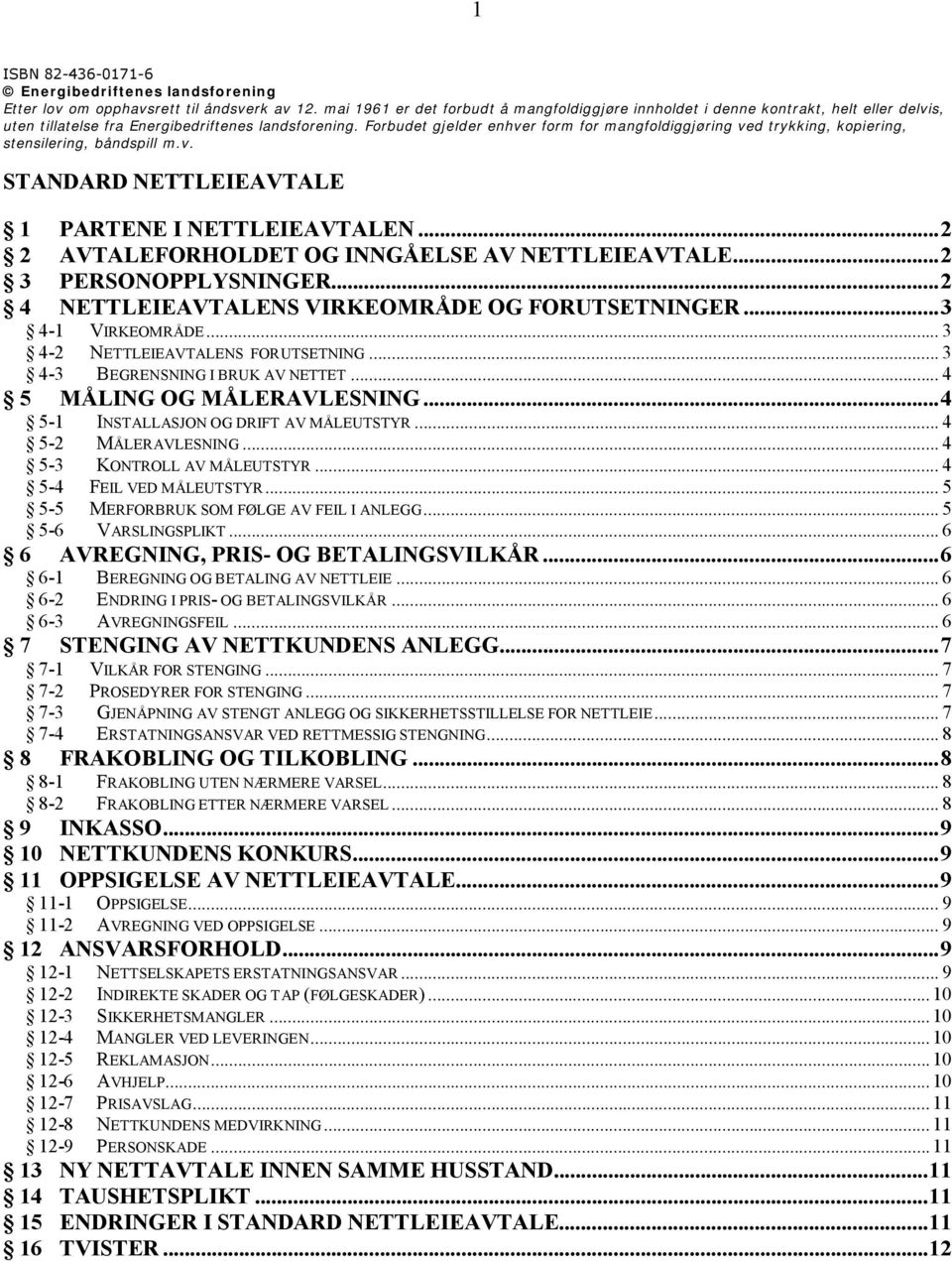 Forbudet gjelder enhver form for mangfoldiggjøring ved trykking, kopiering, stensilering, båndspill m.v. STANDARD NETTLEIEAVTALE 1 PARTENE I NETTLEIEAVTALEN.