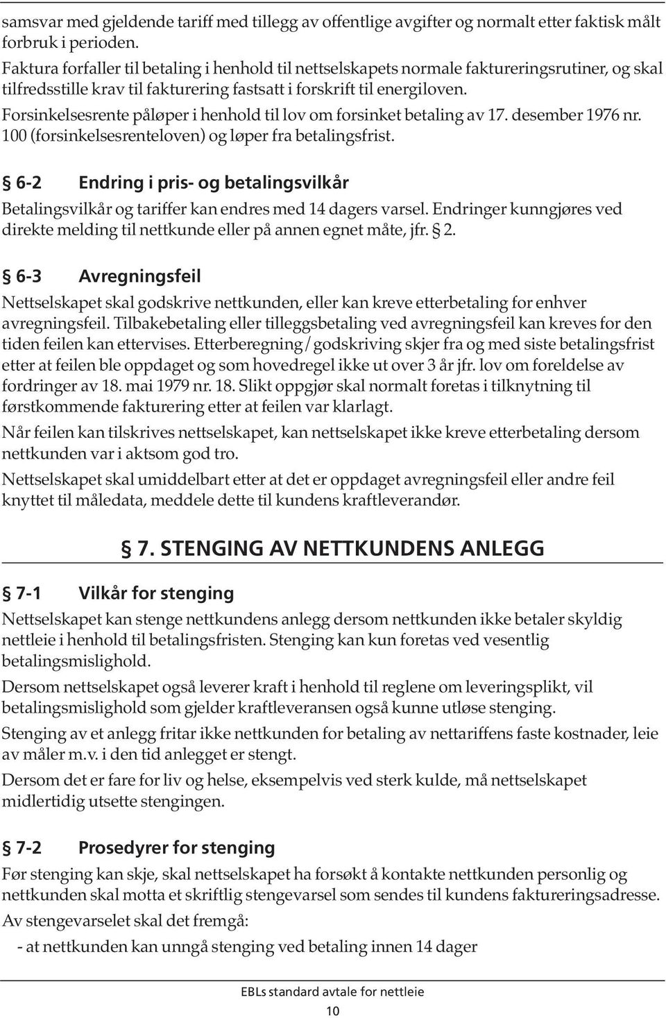 Forsinkelsesrente påløper i henhold til lov om forsinket betaling av 17. desember 1976 nr. 100 (forsinkelsesrenteloven) og løper fra betalingsfrist.