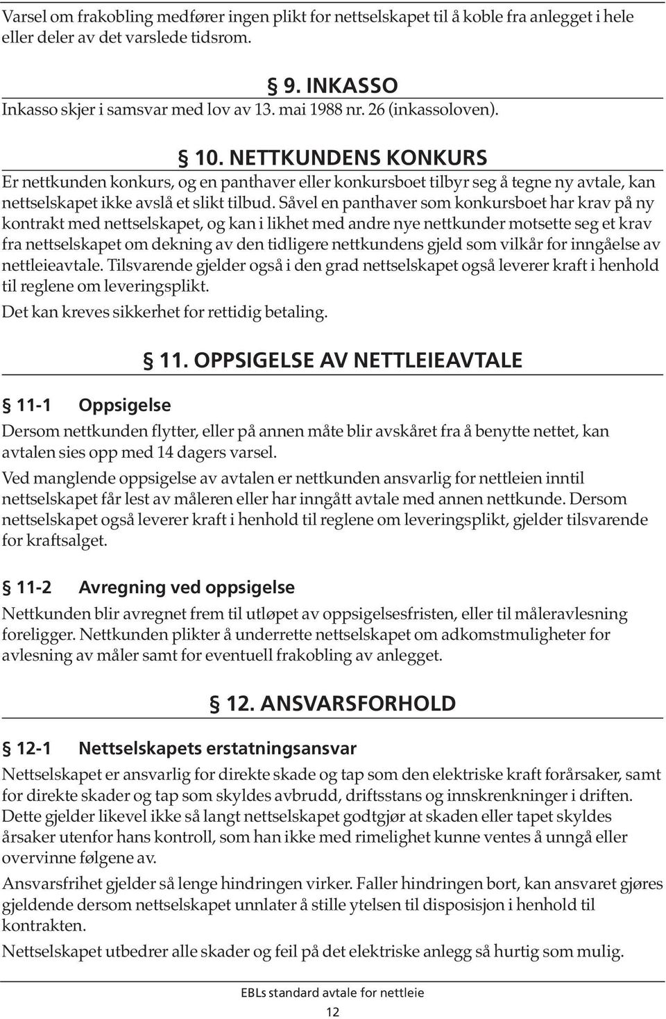 Såvel en panthaver som konkursboet har krav på ny kontrakt med nettselskapet, og kan i likhet med andre nye nettkunder motsette seg et krav fra nettselskapet om dekning av den tidligere nettkundens