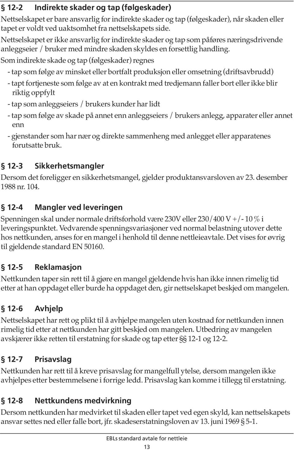 Som indirekte skade og tap (følgeskader) regnes - tap som følge av minsket eller bortfalt produksjon eller omsetning (driftsavbrudd) - tapt fortjeneste som følge av at en kontrakt med tredjemann