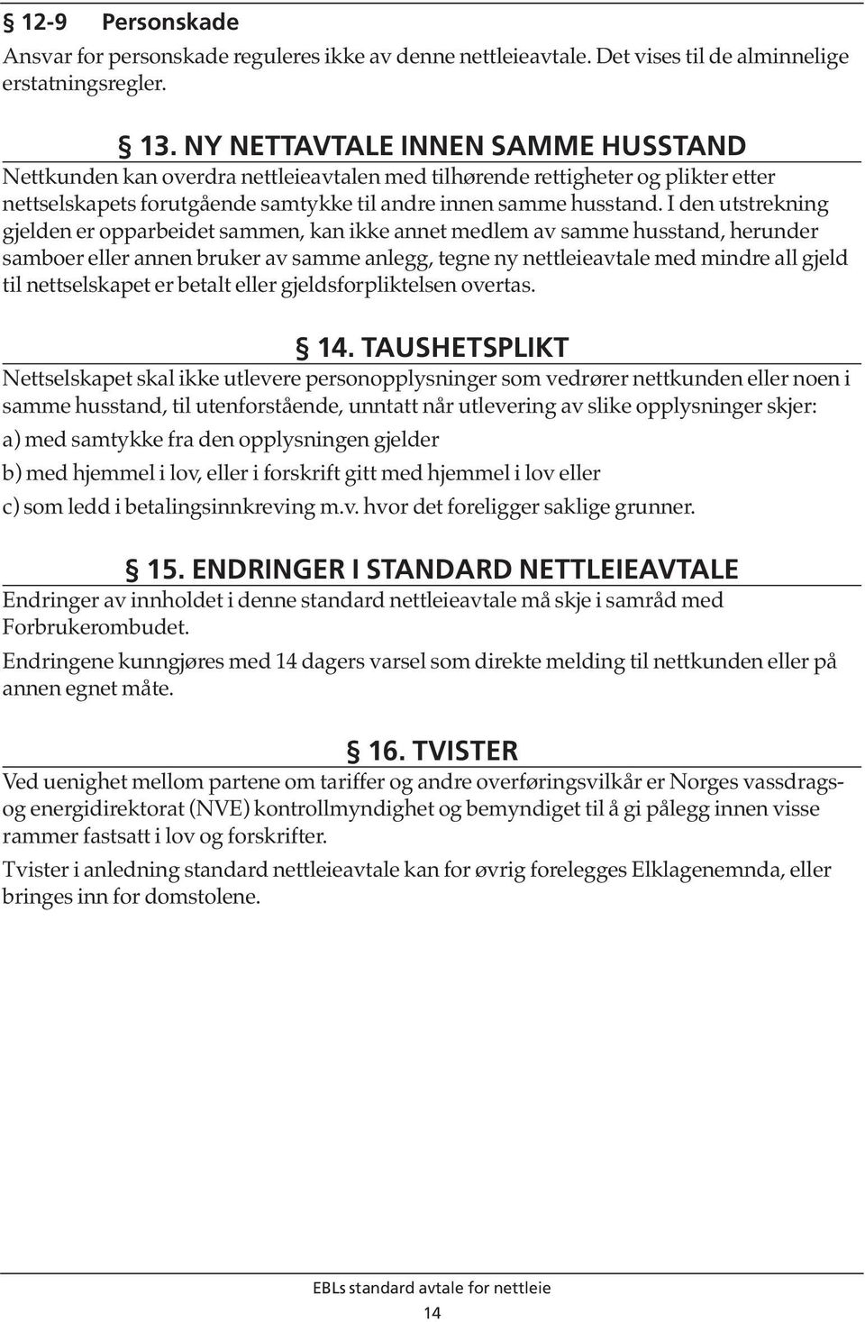 I den utstrekning gjelden er opparbeidet sammen, kan ikke annet medlem av samme husstand, herunder samboer eller annen bruker av samme anlegg, tegne ny nettleieavtale med mindre all gjeld til