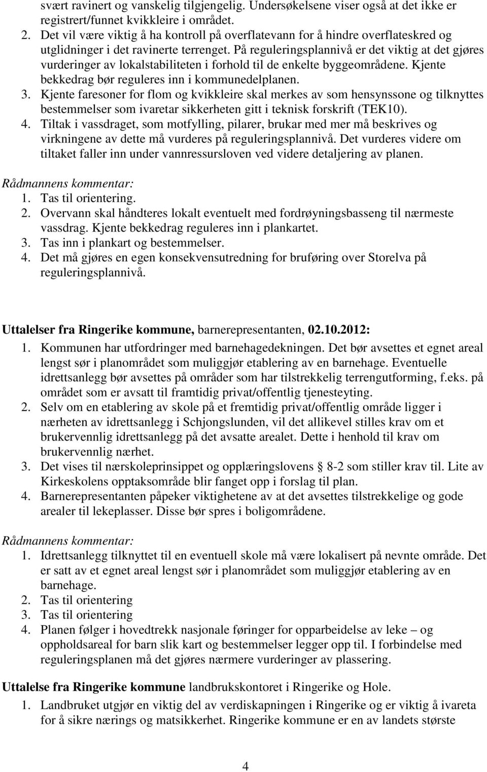 På reguleringsplannivå er det viktig at det gjøres vurderinger av lokalstabiliteten i forhold til de enkelte byggeområdene. Kjente bekkedrag bør reguleres inn i kommunedelplanen. 3.