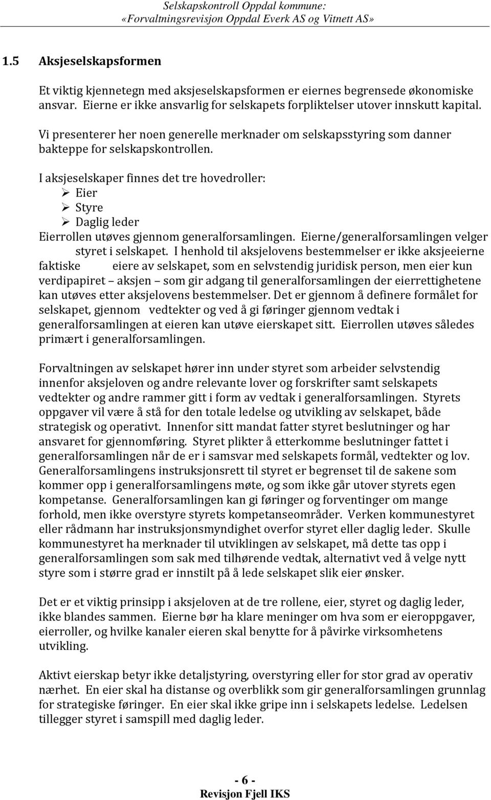 I aksjeselskaper finnes det tre hovedroller: Eier Styre Daglig leder Eierrollen utøves gjennom generalforsamlingen. Eierne/generalforsamlingen velger styret i selskapet.