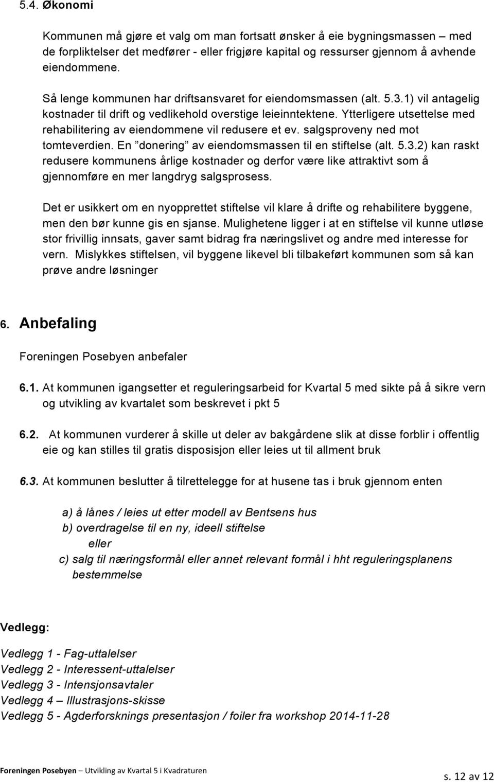 Ytterligere utsettelse med rehabilitering av eiendommene vil redusere et ev. salgsproveny ned mot tomteverdien. En donering av eiendomsmassen til en stiftelse (alt. 5.3.