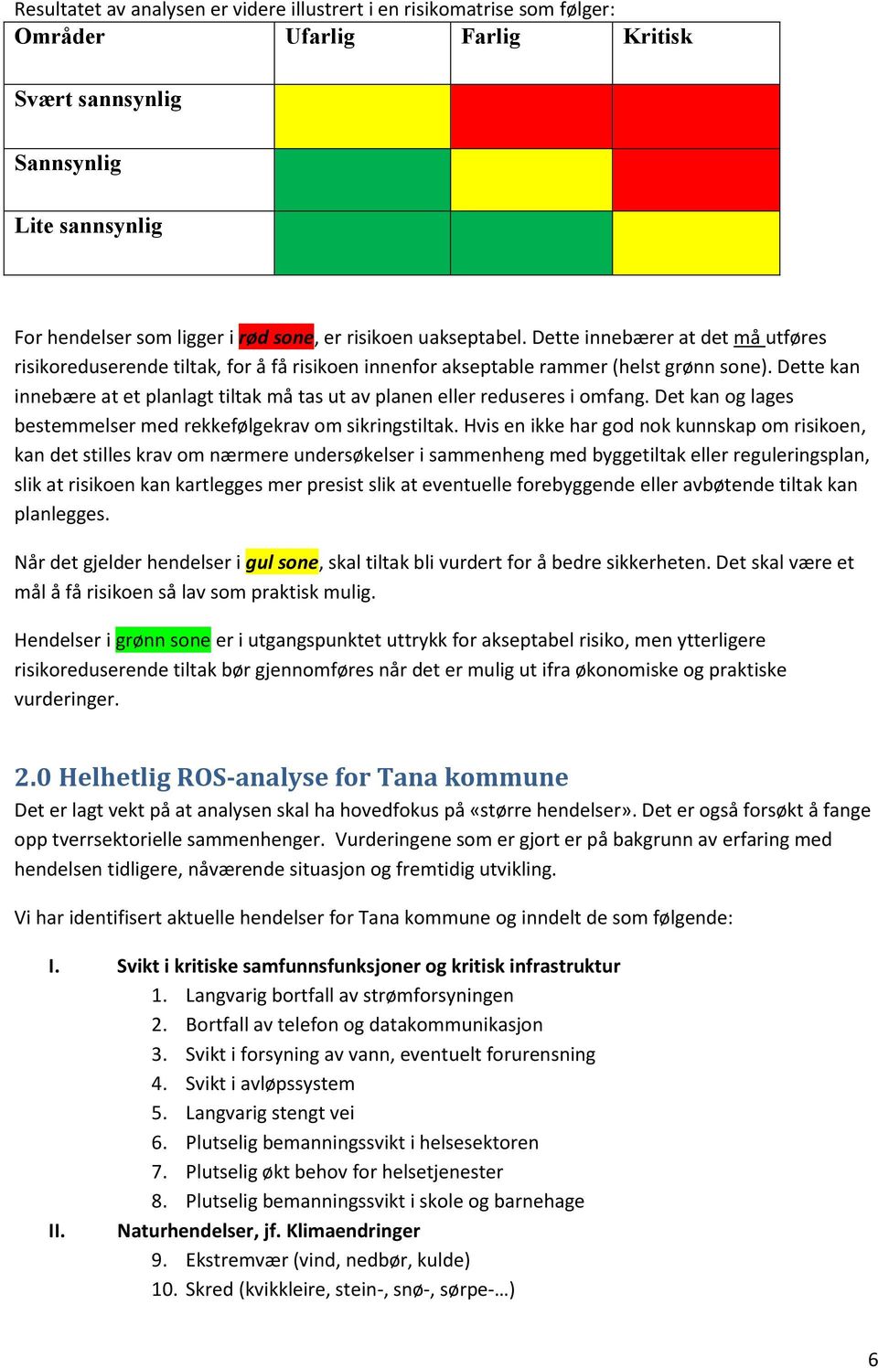 Dette kan innebære at et planlagt tiltak må tas ut av planen eller reduseres i omfang. Det kan og lages bestemmelser med rekkefølgekrav om sikringstiltak.